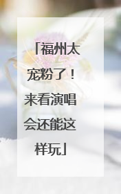 福州太宠粉了！来看演唱会还能这样玩