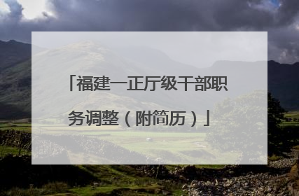 福建一正厅级干部职务调整（附简历）