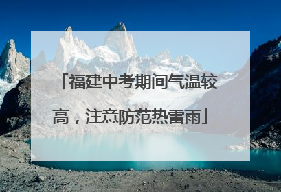 福建中考期间气温较高，注意防范热雷雨