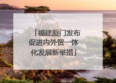 福建厦门发布促进内外贸一体化发展新举措