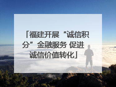 福建开展“诚信积分”金融服务 促进诚信价值转化