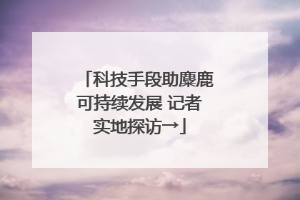 科技手段助麋鹿可持续发展 记者实地探访→