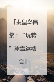 秦皇岛昌黎：“玩转”冰雪运动会