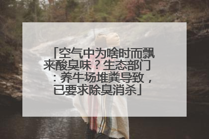 空气中为啥时而飘来酸臭味？生态部门：养牛场堆粪导致，已要求除臭消杀
