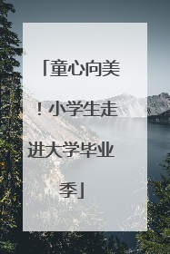 童心向美！小学生走进大学毕业季