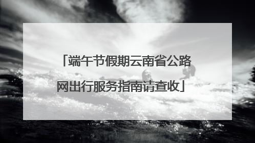 端午节假期云南省公路网出行服务指南请查收
