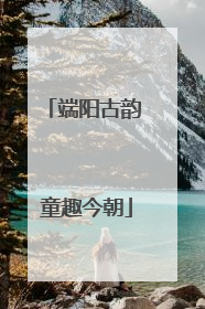 端阳古韵 童趣今朝