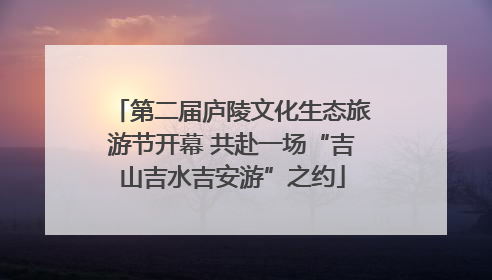 第二届庐陵文化生态旅游节开幕 共赴一场“吉山吉水吉安游”之约