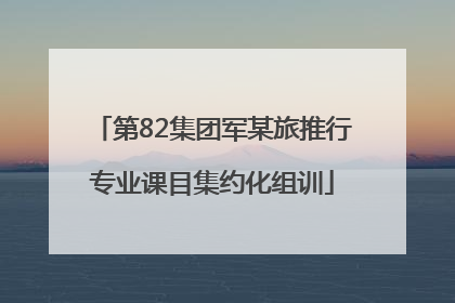 第82集团军某旅推行专业课目集约化组训