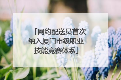 网约配送员首次纳入厦门市级职业技能竞赛体系