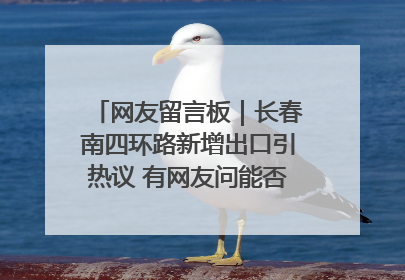 网友留言板｜长春南四环路新增出口引热议 有网友问能否改出口为入口？官方回应来了