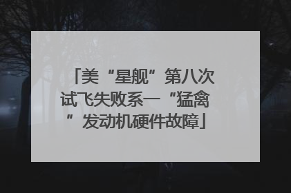 美“星舰”第八次试飞失败系一“猛禽”发动机硬件故障