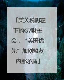美关税阴霾下的G7财长会：“美国优先”加剧盟友内部矛盾