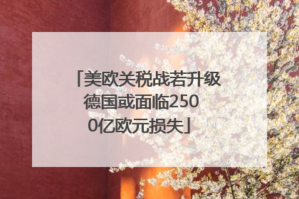 美欧关税战若升级 德国或面临2500亿欧元损失