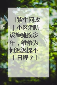 紫牛问政｜小区消防设施瘫痪多年，维修为何迟迟提不上日程？