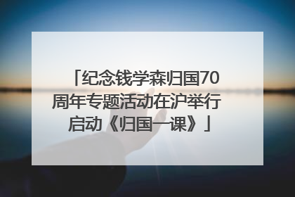 纪念钱学森归国70周年专题活动在沪举行 启动《归国一课》
