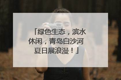 绿色生态，滨水休闲，青岛白沙河夏日展浪漫！