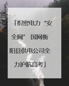 织密电力“安全网” 国网衡阳县供电公司全力护航高考