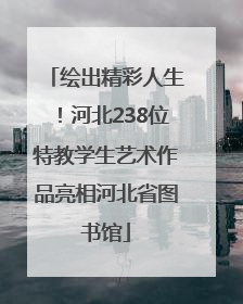 绘出精彩人生！河北238位特教学生艺术作品亮相河北省图书馆