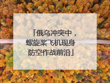 俄乌冲突中，螺旋桨飞机现身防空作战前沿