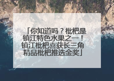 你知道吗？枇杷是镇江特色水果之一！镇江枇杷喜获长三角精品枇杷推选金奖