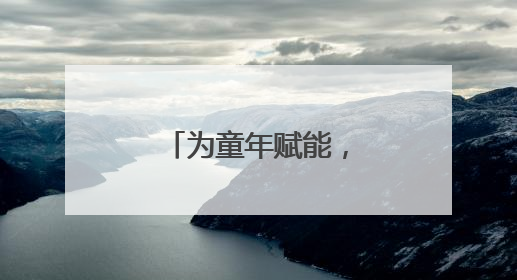 为童年赋能，为成长护航