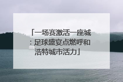 一场赛激活一座城：足球盛宴点燃呼和浩特城市活力