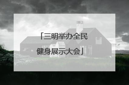 三明举办全民健身展示大会