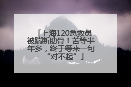 上海120急救员被踹断肋骨！苦等半年多，终于等来一句“对不起”