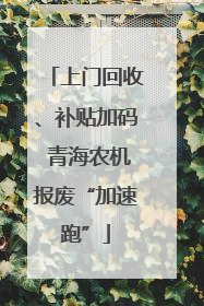 上门回收、补贴加码 青海农机报废“加速跑”