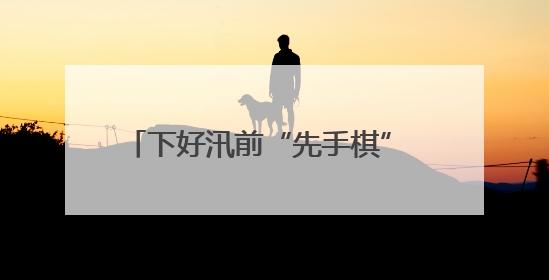下好汛前“先手棋” 打好防汛“主动仗”