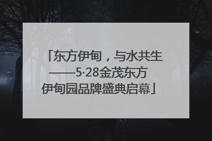 东方伊甸，与水共生——5·28金茂东方伊甸园品牌盛典启幕