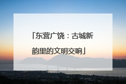 东营广饶：古城新韵里的文明交响