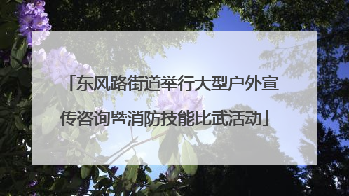 东风路街道举行大型户外宣传咨询暨消防技能比武活动