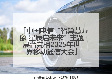 中国电信“智算慧万象 星辰启未来”主题展台亮相2025年世界移动通信大会