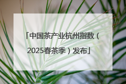 中国茶产业杭州指数（2025春茶季）发布