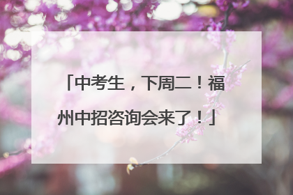 中考生，下周二！福州中招咨询会来了！
