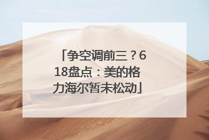 争空调前三？618盘点：美的格力海尔暂未松动