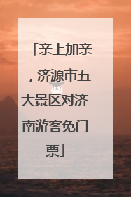 亲上加亲，济源市五大景区对济南游客免门票