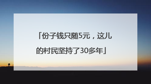 份子钱只随5元，这儿的村民坚持了30多年