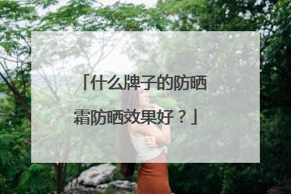 什么牌子的防晒霜防晒效果好？