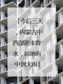 今后三天，内蒙古中西部迎来降水，局地有中到大雨