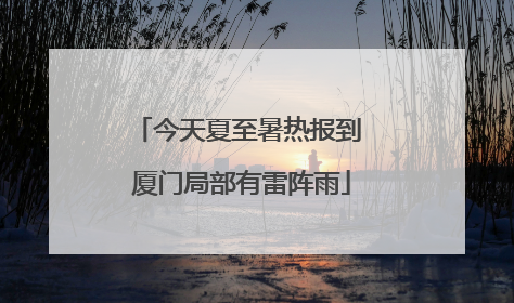 今天夏至暑热报到 厦门局部有雷阵雨