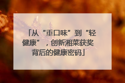 从“重口味”到“轻健康”，创新湘菜获奖背后的健康密码