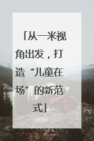 从一米视角出发，打造“儿童在场”的新范式