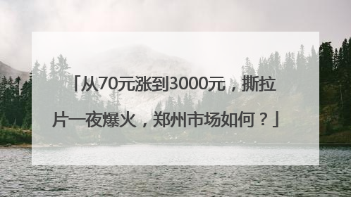 从70元涨到3000元，撕拉片一夜爆火，郑州市场如何？