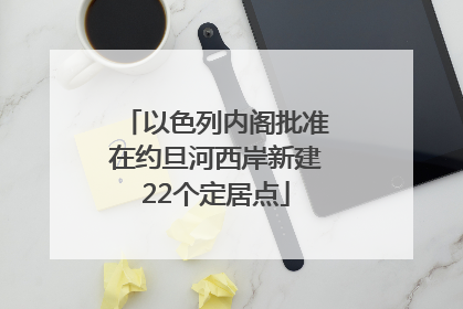 以色列内阁批准在约旦河西岸新建22个定居点