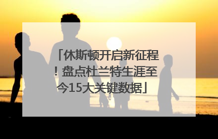 休斯顿开启新征程！盘点杜兰特生涯至今15大关键数据