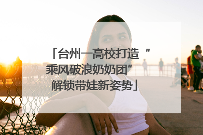 台州一高校打造“乘风破浪奶奶团” 解锁带娃新姿势