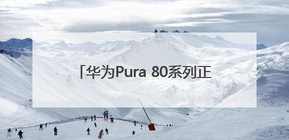 华为Pura 80系列正式发布 除标准版其他版本价格曝光，售价6499元起